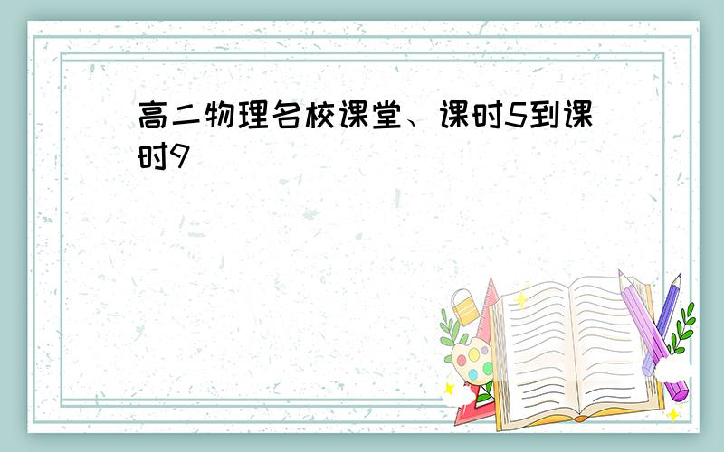 高二物理名校课堂、课时5到课时9