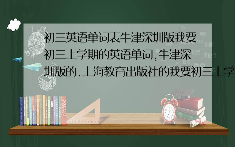 初三英语单词表牛津深圳版我要初三上学期的英语单词,牛津深圳版的.上海教育出版社的我要初三上学期的英语单词,牛津深圳版的.上海教育出版社的 要CHAPTER的