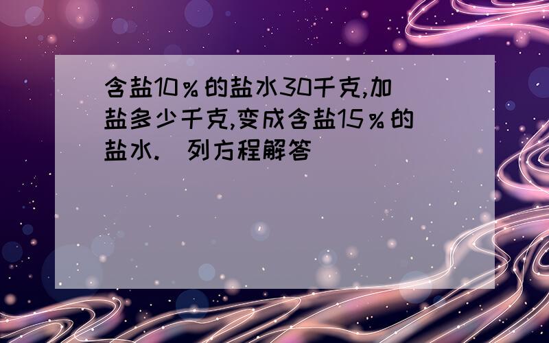 含盐10％的盐水30千克,加盐多少千克,变成含盐15％的盐水.（列方程解答）