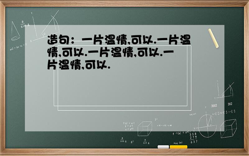 造句：一片温情,可以.一片温情,可以.一片温情,可以.一片温情,可以.