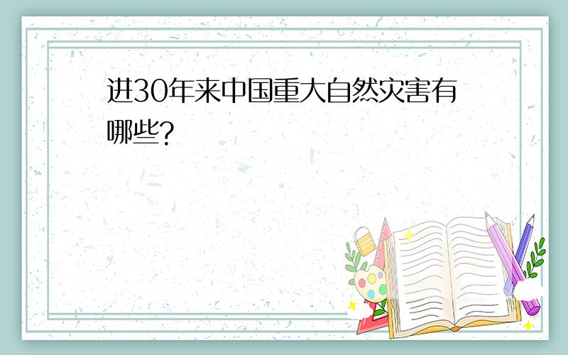 进30年来中国重大自然灾害有哪些?