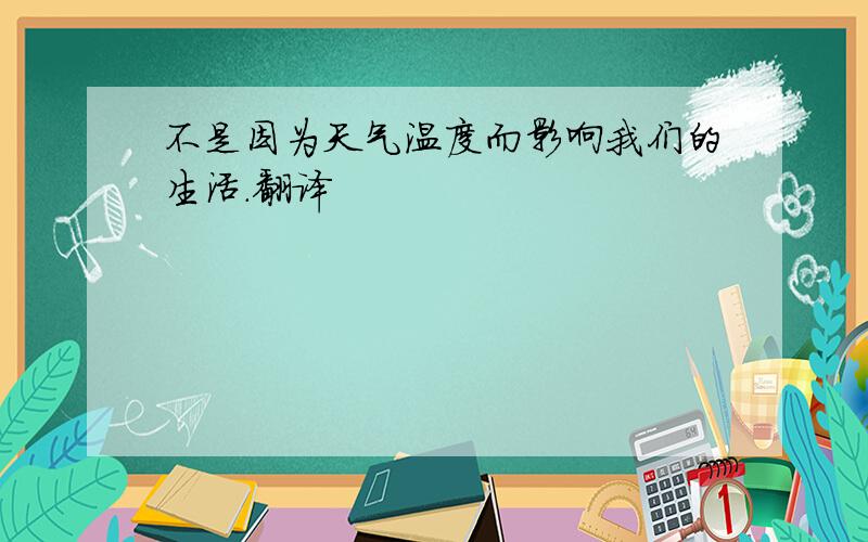 不是因为天气温度而影响我们的生活.翻译