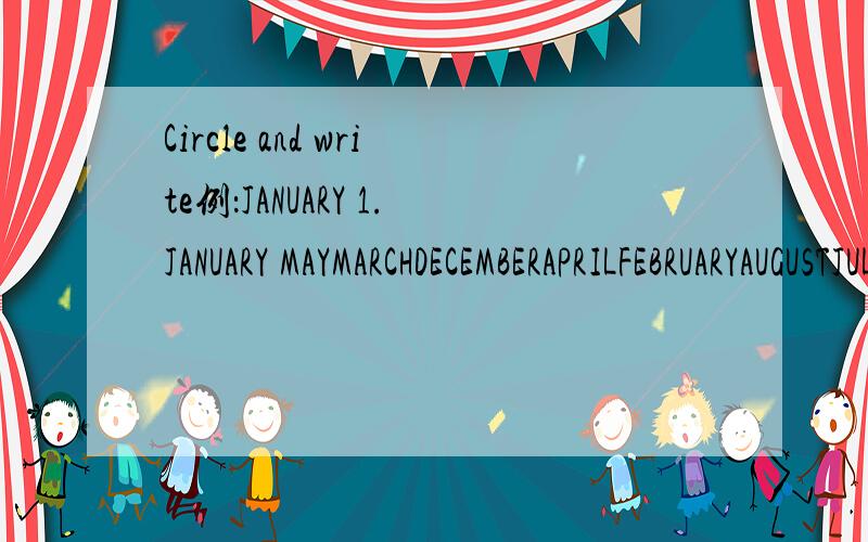 Circle and write例：JANUARY 1.JANUARY MAYMARCHDECEMBERAPRILFEBRUARYAUGUSTJULYNOVEMBERJUNEOCTOBERSEPTEMBER1.JANUARY 2._____ 3._____ 4._____ 5._____ 6._____ 7._____ 8._____ 9._____10._____ 11._____ 12._____在这些里面找到余下11个单词