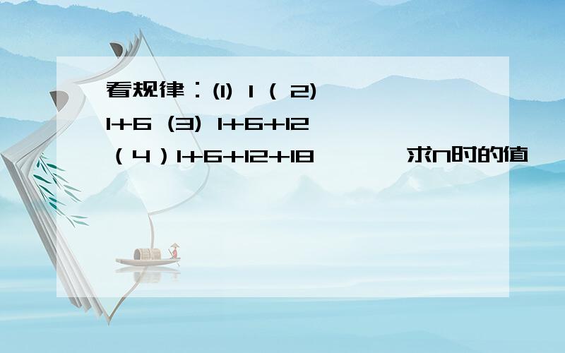 看规律：(1) 1 ( 2)1+6 (3) 1+6+12（4）1+6+12+18 、、、求N时的值