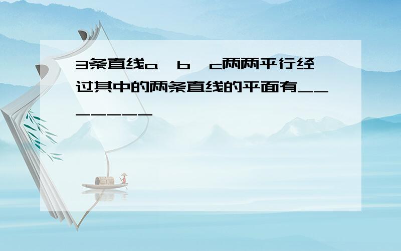 3条直线a、b、c两两平行经过其中的两条直线的平面有_______