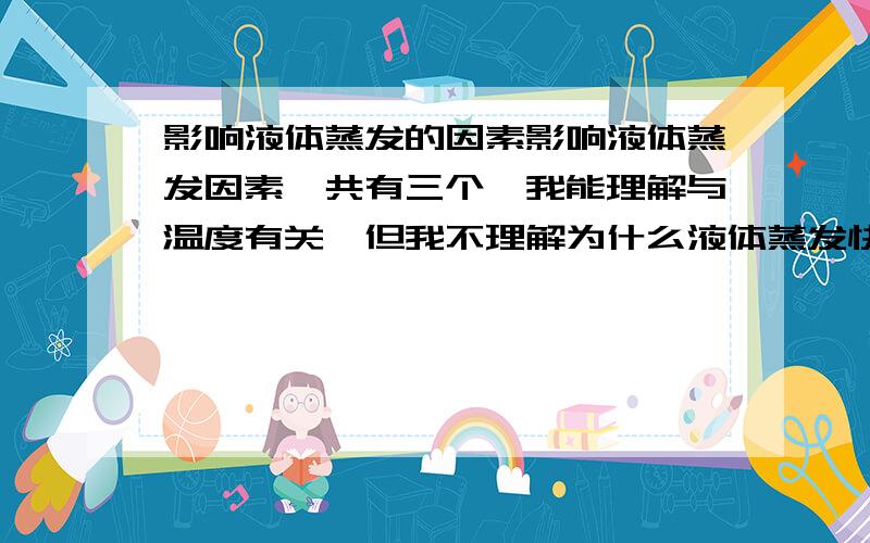 影响液体蒸发的因素影响液体蒸发因素一共有三个,我能理解与温度有关,但我不理解为什么液体蒸发快慢与液体的面积和液体上方空气流动速度有关呢?