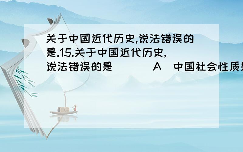 关于中国近代历史,说法错误的是.15.关于中国近代历史,说法错误的是 （ ） A．中国社会性质是半殖地半封建社会 B．中国近代时间长达109年C．共产党一直是近代革命的领导核心 D．近代中国