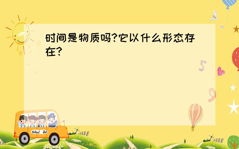 时间是物质吗?它以什么形态存在?