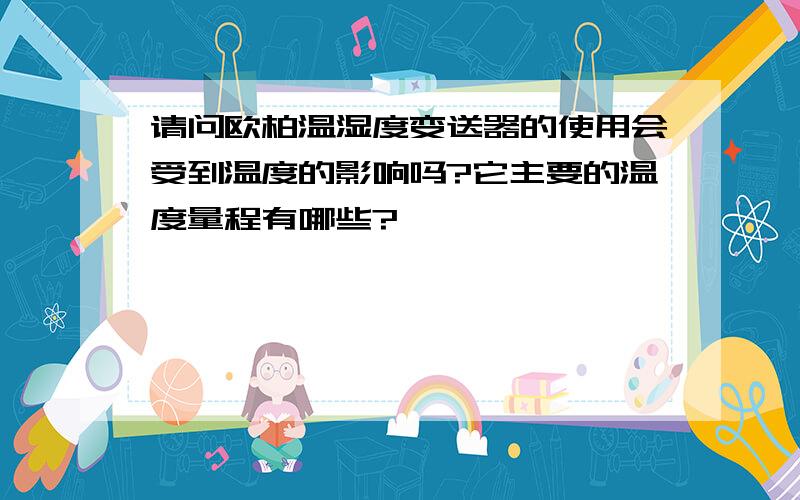 请问欧柏温湿度变送器的使用会受到温度的影响吗?它主要的温度量程有哪些?