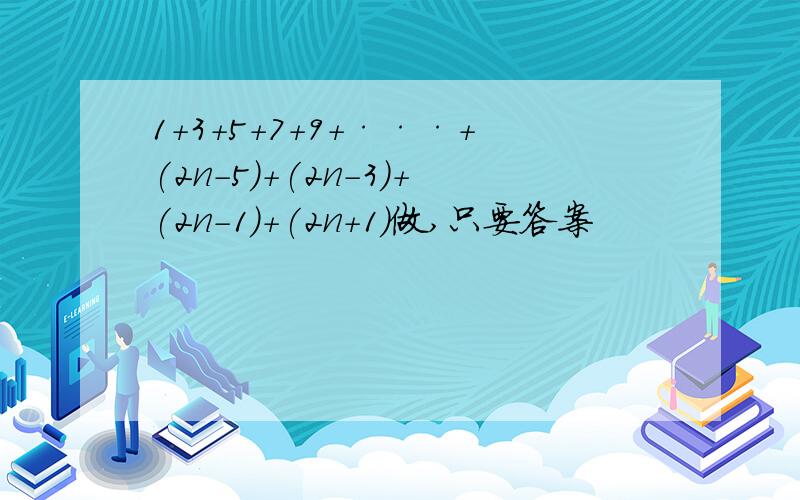 1+3+5+7+9+···+(2n-5)+(2n-3)+(2n-1)+(2n+1)做,只要答案