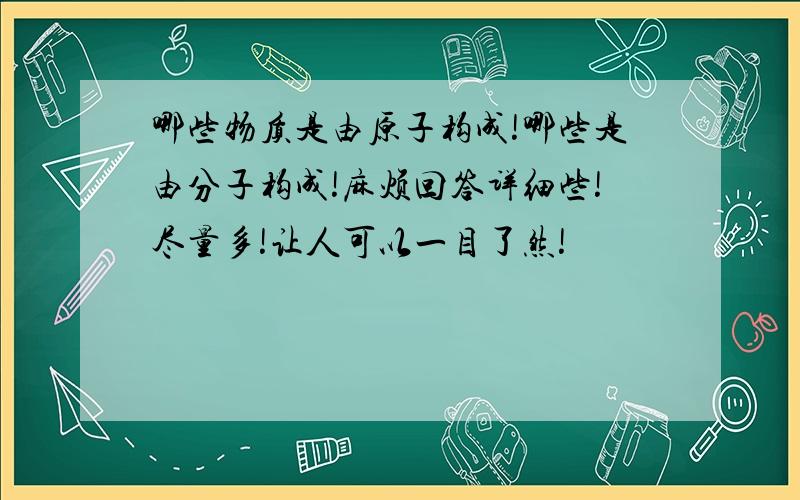 哪些物质是由原子构成!哪些是由分子构成!麻烦回答详细些!尽量多!让人可以一目了然!