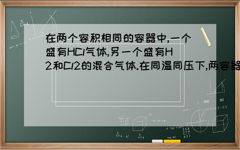 在两个容积相同的容器中,一个盛有HCl气体,另一个盛有H2和Cl2的混合气体.在同温同压下,两容器内的气体一定具有相同的 A 原子数 B 密度 C 质量 D 质子数