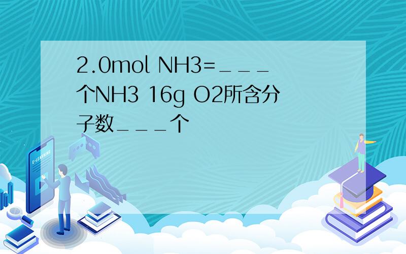 2.0mol NH3=___个NH3 16g O2所含分子数___个
