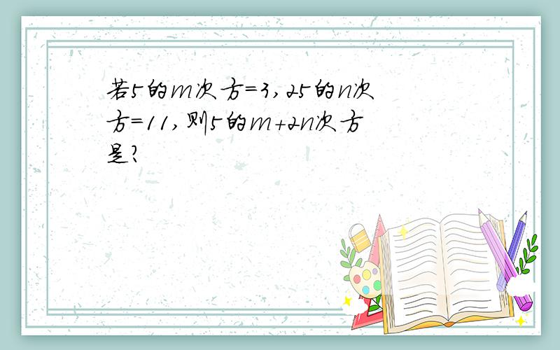 若5的m次方=3,25的n次方=11,则5的m+2n次方是?