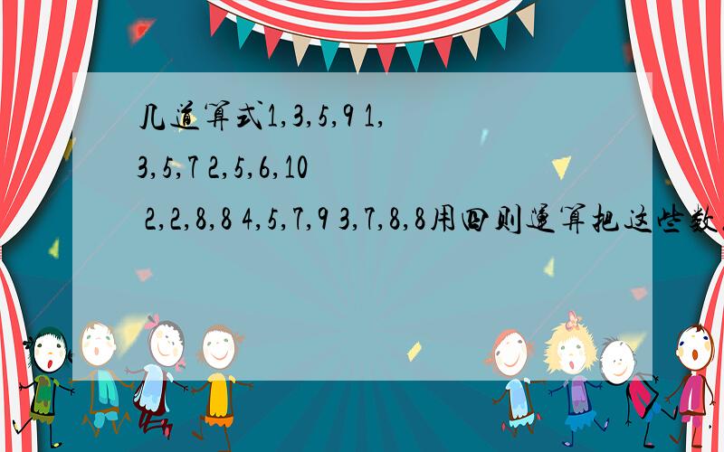 几道算式1,3,5,9 1,3,5,7 2,5,6,10 2,2,8,8 4,5,7,9 3,7,8,8用四则运算把这些数组成一个算试,结果是24可以有括号