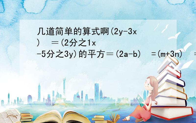 几道简单的算式啊(2y-3x)²＝(2分之1x-5分之3y)的平方＝(2a-b)²=(m+3n)²＝(x-3)²=