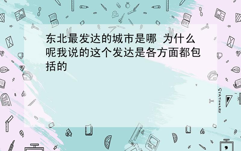 东北最发达的城市是哪 为什么呢我说的这个发达是各方面都包括的