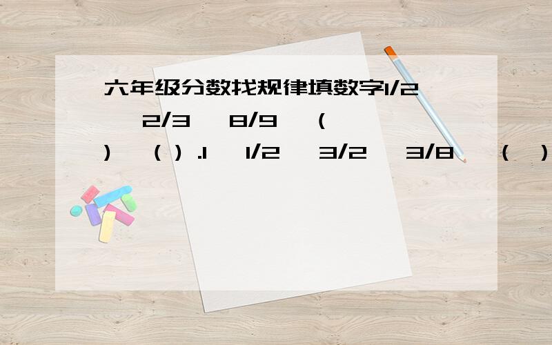 六年级分数找规律填数字1/2 ,2/3 ,8/9 ,( ) ,( ) .1 ,1/2 ,3/2 ,3/8 ,（ ）,（ ）.