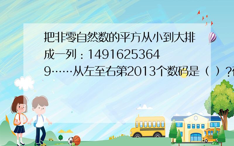 把非零自然数的平方从小到大排成一列：14916253649……从左至右第2013个数码是（ ）?在线等,求大神