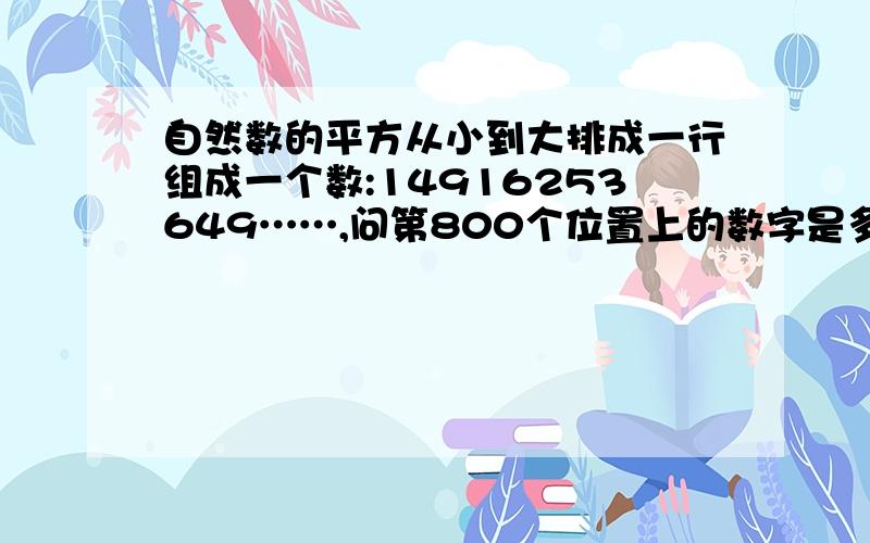 自然数的平方从小到大排成一行组成一个数:14916253649……,问第800个位置上的数字是多少?