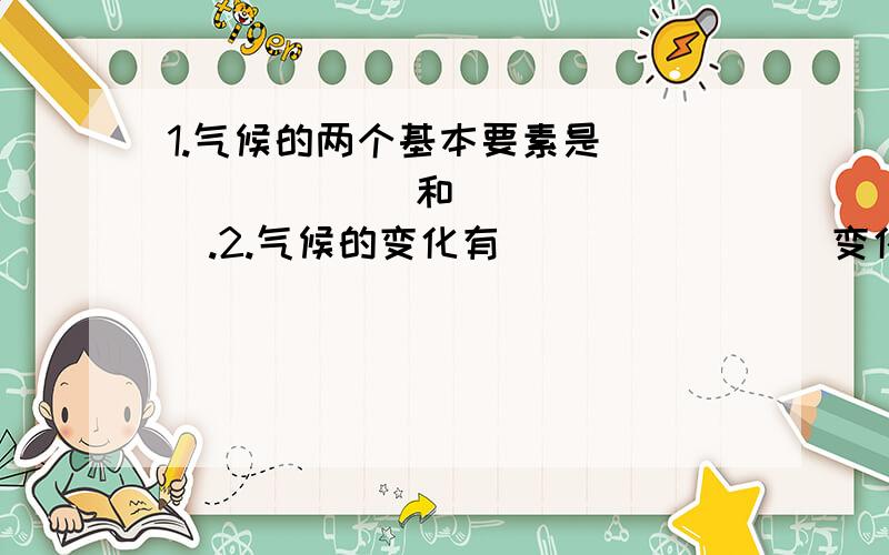 1.气候的两个基本要素是________和________.2.气候的变化有________变化和________.上接第2提：一天中陆地气温最高值出现在________________.左右3.冬季我国气温分布的总体规律是____________________,_________