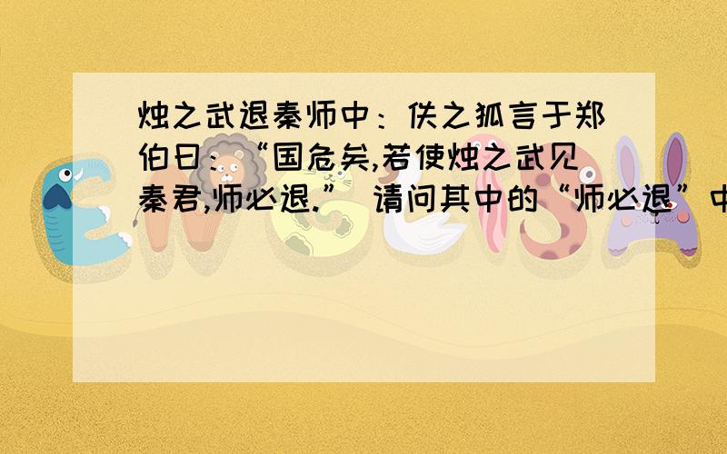 烛之武退秦师中：佚之狐言于郑伯曰：“国危矣,若使烛之武见秦君,师必退.” 请问其中的“师必退”中的师指的是秦国的军队还是晋国的军队,或者是秦晋两国的军队.