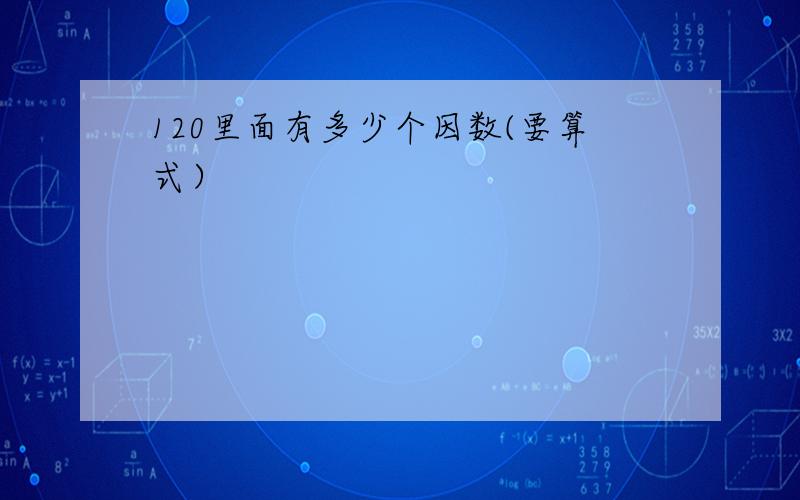 120里面有多少个因数(要算式）