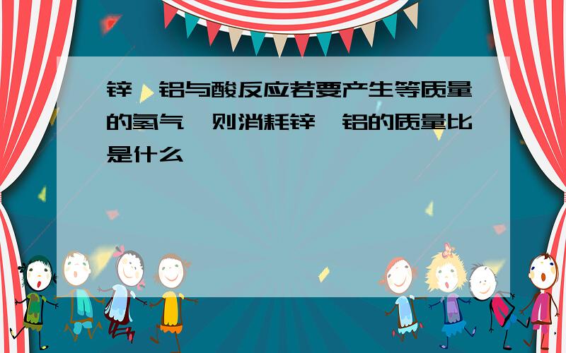 锌镁铝与酸反应若要产生等质量的氢气,则消耗锌镁铝的质量比是什么