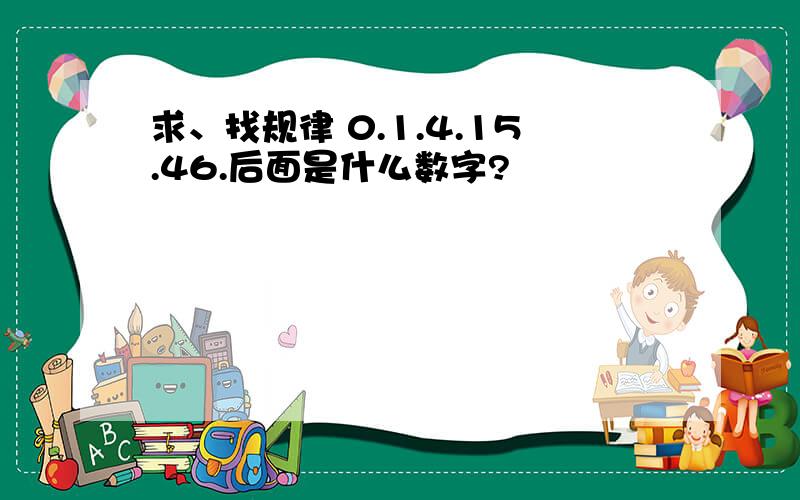 求、找规律 0.1.4.15.46.后面是什么数字?