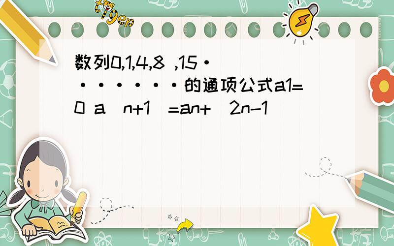 数列0,1,4,8 ,15·······的通项公式a1=0 a(n+1)=an+(2n-1)