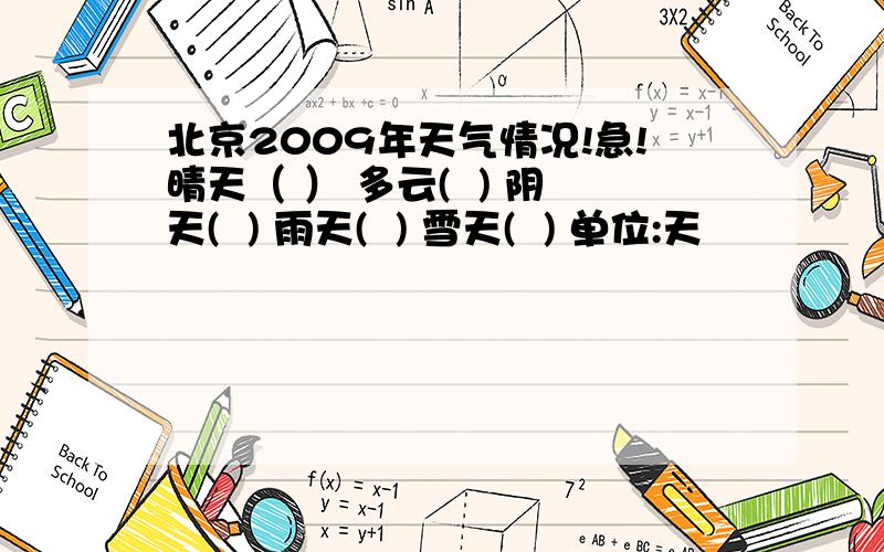 北京2009年天气情况!急!晴天（ ） 多云(  ) 阴天(  ) 雨天(  ) 雪天(  ) 单位:天