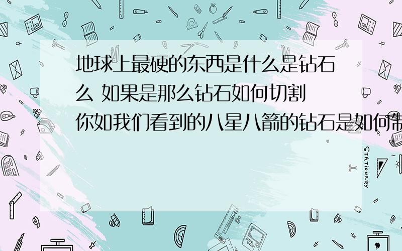 地球上最硬的东西是什么是钻石么 如果是那么钻石如何切割 你如我们看到的八星八箭的钻石是如何制作的?如果不是的话 那么是什么（地球上）