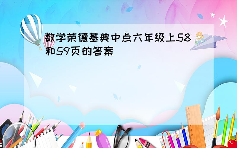 数学荣德基典中点六年级上58和59页的答案