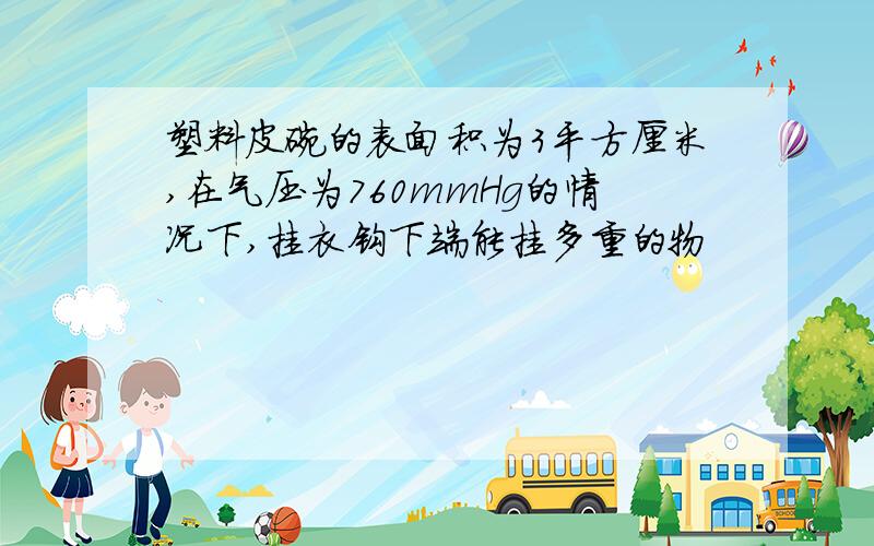 塑料皮碗的表面积为3平方厘米,在气压为760mmHg的情况下,挂衣钩下端能挂多重的物