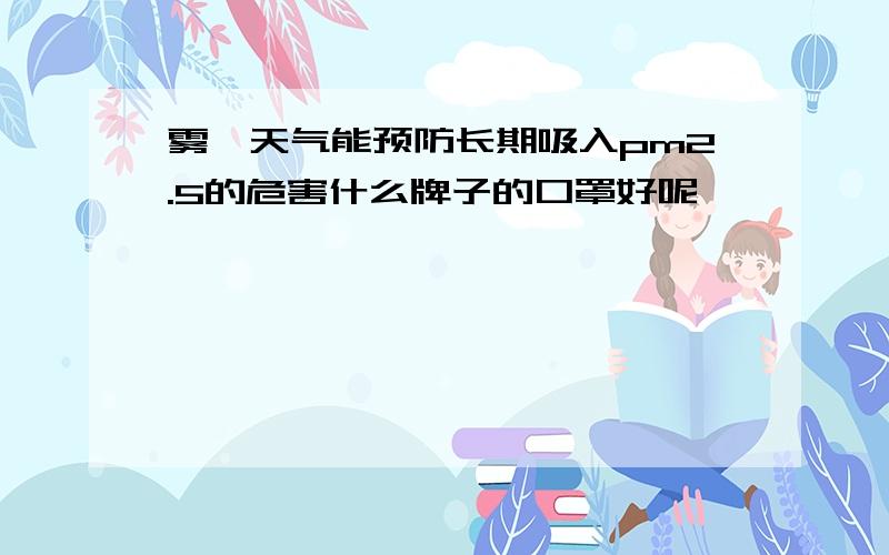 雾霾天气能预防长期吸入pm2.5的危害什么牌子的口罩好呢