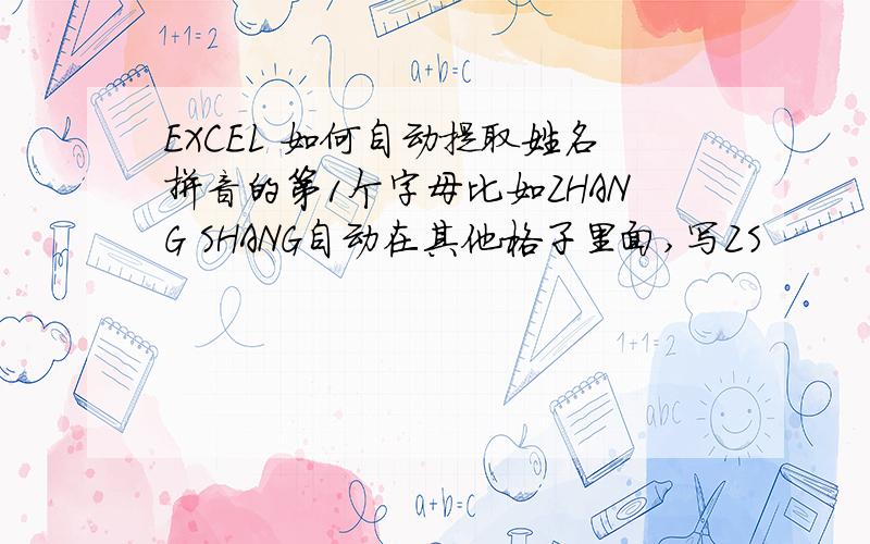 EXCEL 如何自动提取姓名拼音的第1个字母比如ZHANG SHANG自动在其他格子里面,写ZS