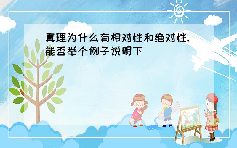 真理为什么有相对性和绝对性,能否举个例子说明下