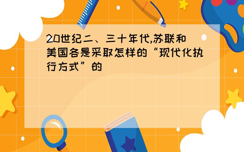 20世纪二、三十年代,苏联和美国各是采取怎样的“现代化执行方式”的