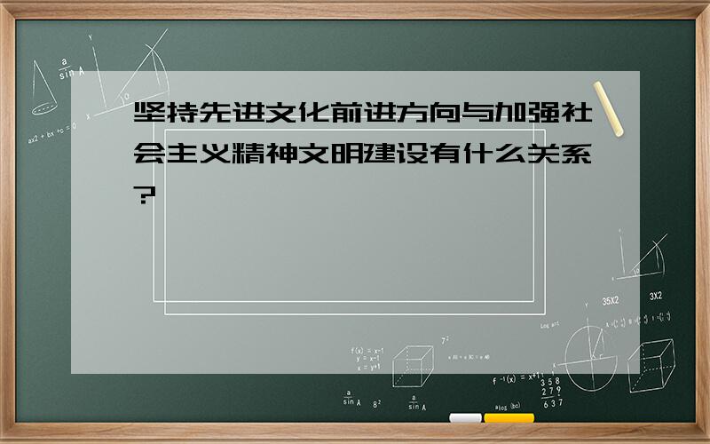 坚持先进文化前进方向与加强社会主义精神文明建设有什么关系?