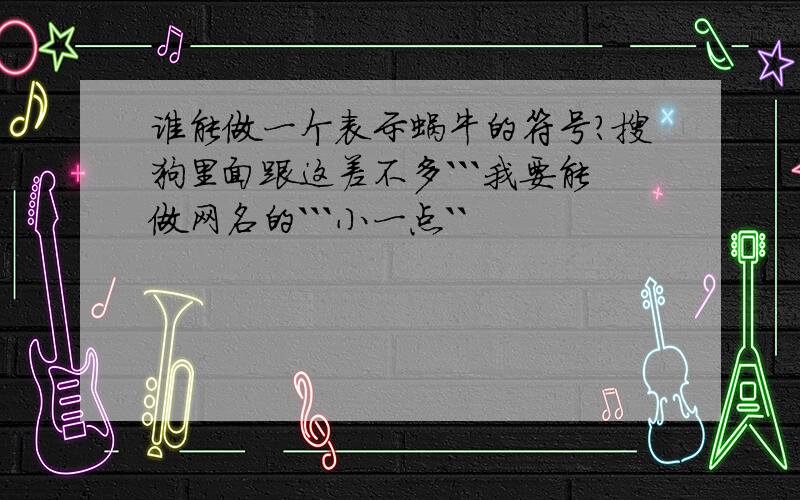 谁能做一个表示蜗牛的符号?搜狗里面跟这差不多```我要能做网名的```小一点``