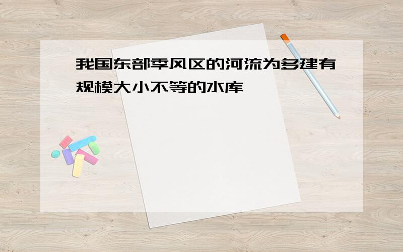 我国东部季风区的河流为多建有规模大小不等的水库