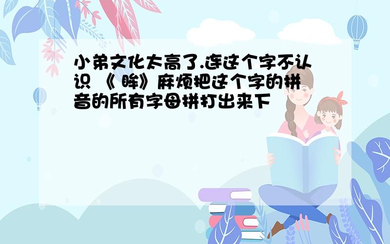 小弟文化太高了.连这个字不认识 《 眸》麻烦把这个字的拼音的所有字母拼打出来下