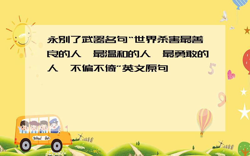 永别了武器名句“世界杀害最善良的人,最温和的人,最勇敢的人,不偏不倚”英文原句