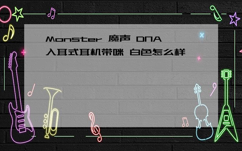 Monster 魔声 DNA入耳式耳机带咪 白色怎么样