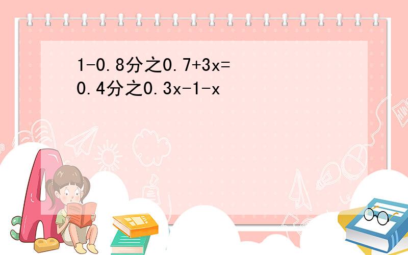 1-0.8分之0.7+3x=0.4分之0.3x-1-x