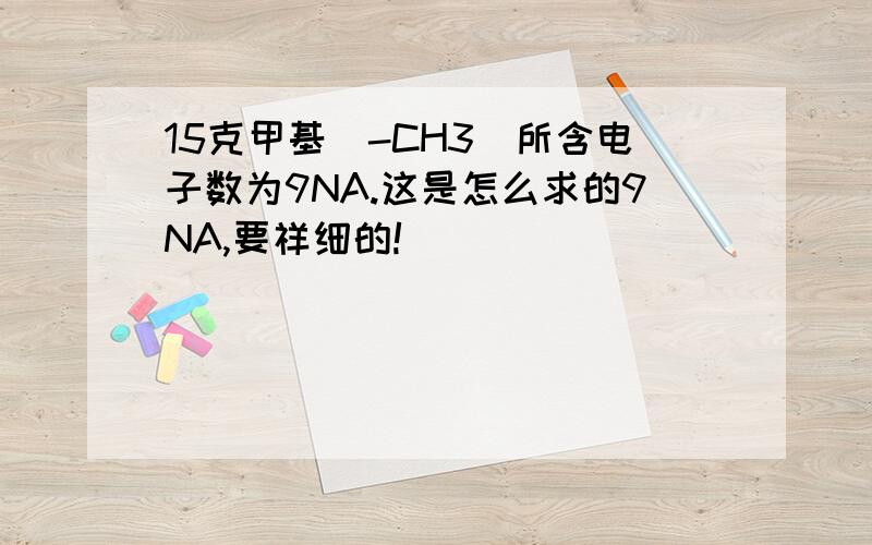 15克甲基（-CH3）所含电子数为9NA.这是怎么求的9NA,要祥细的!