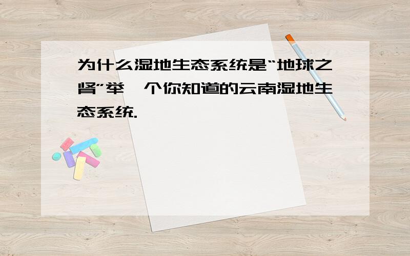 为什么湿地生态系统是“地球之肾”举一个你知道的云南湿地生态系统.