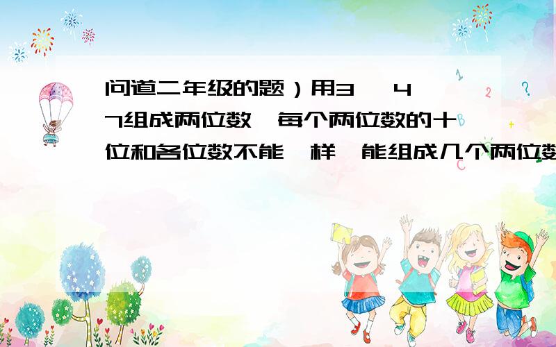 问道二年级的题）用3 、4、7组成两位数,每个两位数的十位和各位数不能一样,能组成几个两位数?