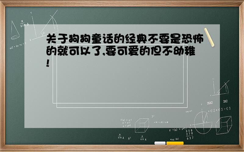 关于狗狗童话的经典不要是恐怖的就可以了,要可爱的但不幼稚!