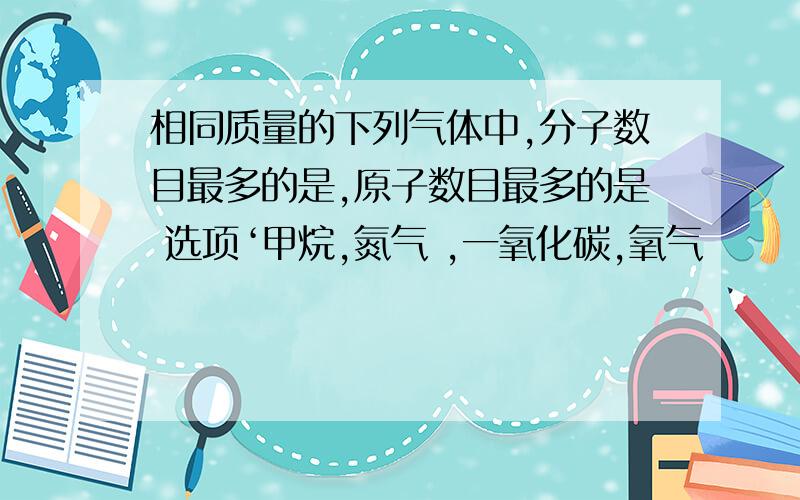 相同质量的下列气体中,分子数目最多的是,原子数目最多的是 选项‘甲烷,氮气 ,一氧化碳,氧气